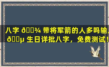 八字 🌾 带将军箭的人多吗输入 🐵 生日详批八字，免费测试！